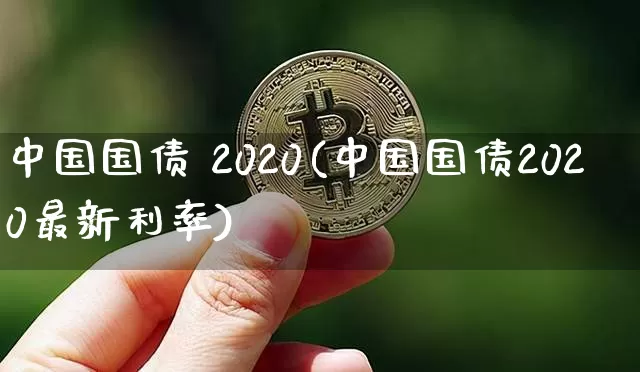 中国国债 2020(中国国债2020最新利率)_https://www.luanbaowen.com_金融资讯_第1张